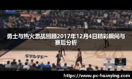 勇士与热火激战回顾2017年12月4日精彩瞬间与赛后分析