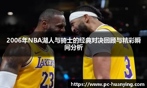 2006年NBA湖人与骑士的经典对决回顾与精彩瞬间分析